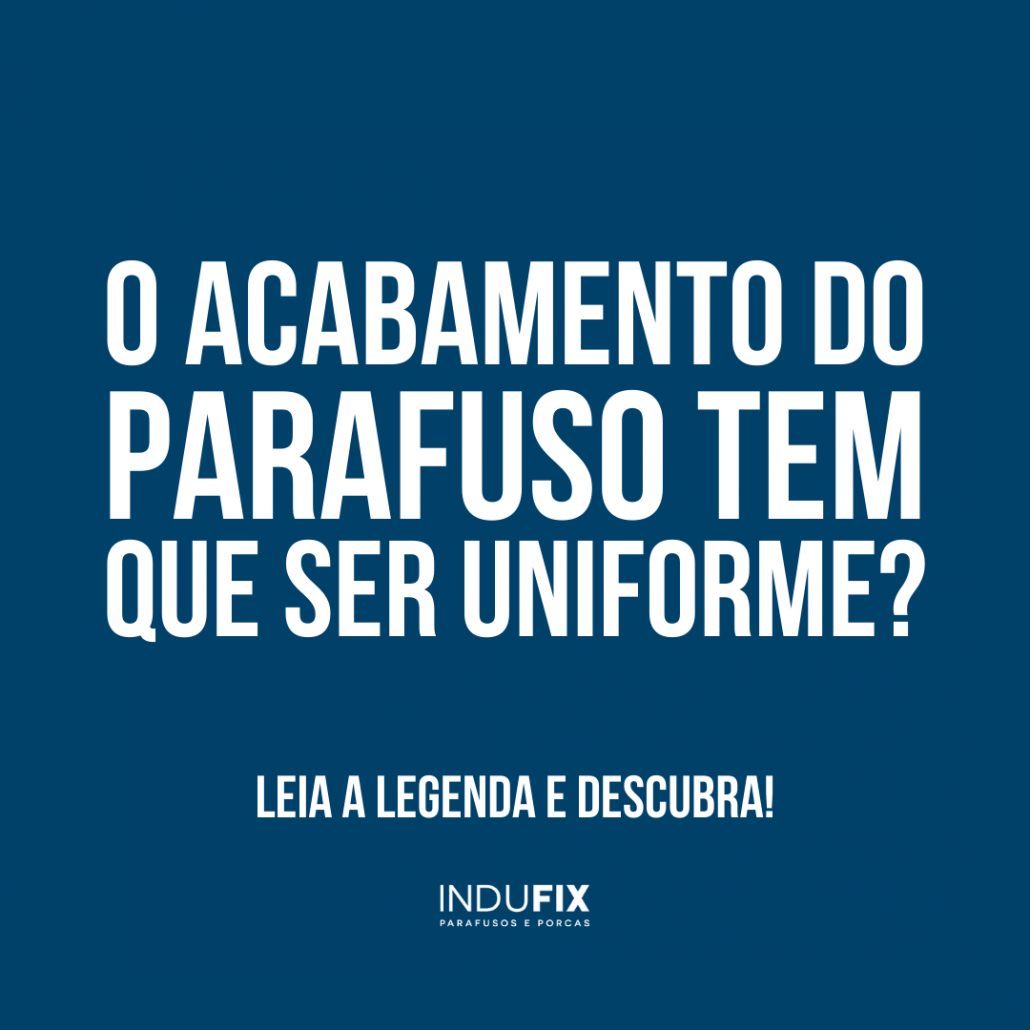 Parafuso: o acabamento tem que ser uniforme? 1 Blog Indufix - Fabrica De Parafuso